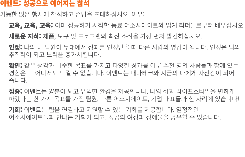 이벤트: 성공으로 이어지는 참석 가능한 많은 행사에 참석하고 손님을 초대하십시오. 이유: 교육, 교육, 교육: 이미 성공하기 시작한 동료 어소시에이트와 업계 리더들로부터 배우십시오. 새로운 지식: 제품, 도구 ...