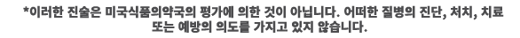 *이러한 진술은 미국식품의약국의 평가에 의한 것이 아닙니다. 어떠한 질병의 진단, 처치, 치료 또는 예방의 의도를 가지고 있지 않습니다.