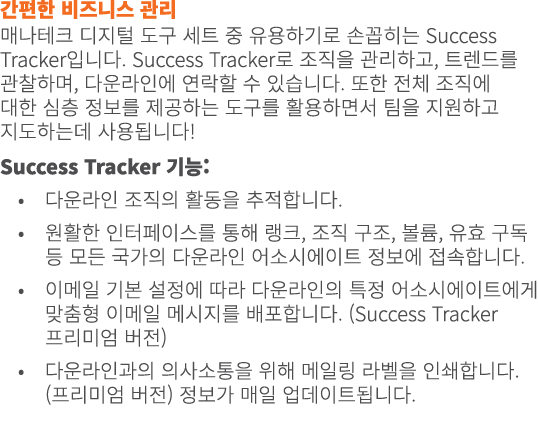 간편한 비즈니스 관리 매나테크 디지털 도구 세트 중 유용하기로 손꼽히는 Success Tracker입니다. Success Tracker로 조직을 관리하고, 트렌드를 관찰하며, 다운라인에 연락할 수 있습니다. 또...