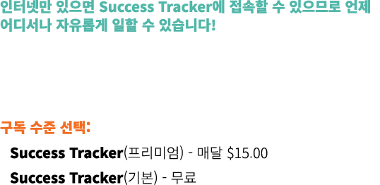 인터넷만 있으면 Success Tracker에 접속할 수 있으므로 언제 어디서나 자유롭게 일할 수 있습니다! 신규 어소시에이트는 첫 해 무료로 Success tracker를 사용할 수 있습니다. 구독 수준 선...