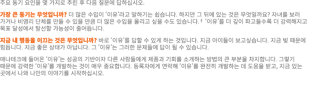 주요 동기 요인을 몇 가지로 추린 후 다음 질문에 답하십시오. 가장 큰 동기는 무엇입니까? 더 많은 수입이 ‘이유’라고 말하기는 쉽습니다. 하지만 그 뒤에 있는 것은 무엇일까요? 자녀를 보러 가거나 비영리 단체...