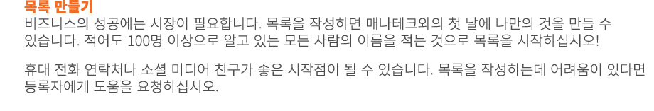 목록 만들기 비즈니스의 성공에는 시장이 필요합니다. 목록을 작성하면 매나테크와의 첫 날에 나만의 것을 만들 수 있습니다. 적어도 100명 이상으로 알고 있는 모든 사람의 이름을 적는 것으로 목록을 시작하십시오!...
