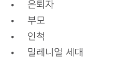 • 은퇴자 • 부모 • 인척 • 밀레니얼 세대 