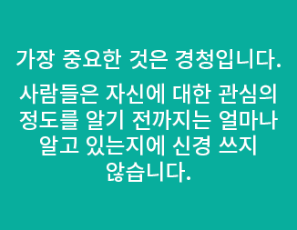 가장 중요한 것은 경청입니다. 사람들은 자신에 대한 관심의 정도를 알기 전까지는 얼마나 알고 있는지에 신경 쓰지 않습니다.