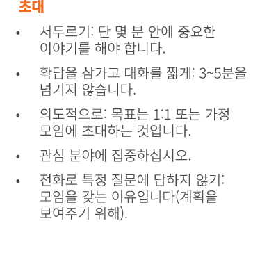 초대 • 서두르기: 단 몇 분 안에 중요한 이야기를 해야 합니다. • 확답을 삼가고 대화를 짧게: 3~5분을 넘기지 않습니다. • 의도적으로: 목표는 1:1 또는 가정 모임에 초대하는 것입니다. • 관심 분야에...