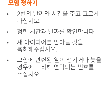 모임 정하기 • 2번의 날짜와 시간을 주고 고르게 하십시오. • 정한 시간과 날짜를 확인합니다. • 새 아이디어를 받아들 것을 축하해주십시오. • 모임에 관련된 일이 생기거나 늦을 경우에 대비해 연락되는 번호를...