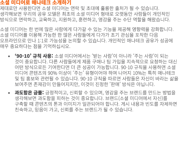 소셜 미디어로 매나테크 소개하기 제대로만 사용한다면 소셜 미디어는 연락 및 초대에 훌륭한 출처가 될 수 있습니다. 생각해보면 우리의 공유 모델은 최초의 소셜 미디어 형태로 오랫동안 사람들이 개인적인 방식으로 연...