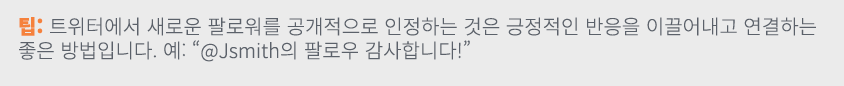 팁: 트위터에서 새로운 팔로워를 공개적으로 인정하는 것은 긍정적인 반응을 이끌어내고 연결하는 좋은 방법입니다. 예: “@Jsmith의 팔로우 감사합니다!”