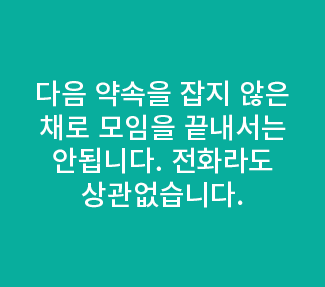 다음 약속을 잡지 않은 채로 모임을 끝내서는 안됩니다. 전화라도 상관없습니다.