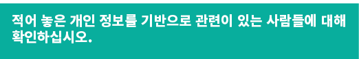 적어 놓은 개인 정보를 기반으로 관련이 있는 사람들에 대해 확인하십시오.