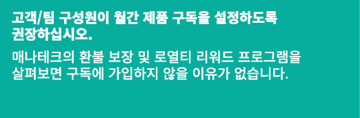 고객/팀 구성원이 월간 제품 구독을 설정하도록 권장하십시오. 매나테크의 환불 보장 및 로열티 리워드 프로그램을 살펴보면 구독에 가입하지 않을 이유가 없습니다.