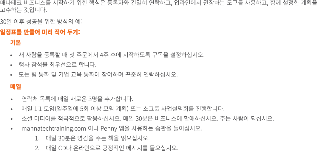 매나테크 비즈니스를 시작하기 위한 핵심은 등록자와 긴밀히 연락하고, 업라인에서 권장하는 도구를 사용하고, 함께 설정한 계획을 고수하는 것입니다. 30일 이후 성공을 위한 방식의 예: 일정표를 만들어 미리 적어 ...