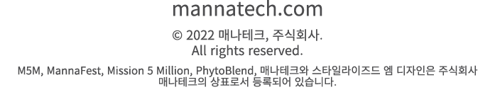 mannatech.com © 2022 매나테크, 주식회사. All rights reserved. M5M, MannaFest, Mission 5 Million, PhytoBlend, 매나테크와 스타일라이즈드 엠 ...